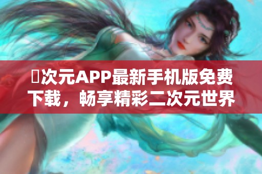 囧次元APP最新手机版免费下载，畅享精彩二次元世界