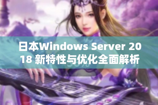 日本Windows Server 2018 新特性与优化全面解析