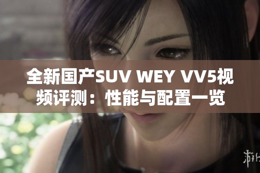 全新国产SUV WEY VV5视频评测：性能与配置一览