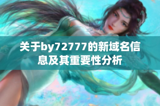 关于by72777的新域名信息及其重要性分析