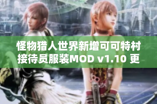 怪物猎人世界新增可可特村接待员服装MOD v1.10 更新详解与玩法指南