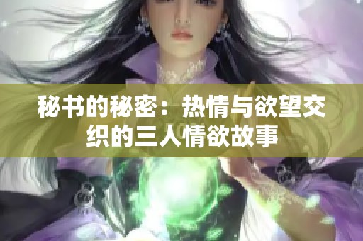 秘书的秘密：热情与欲望交织的三人情欲故事