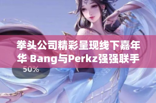 拳头公司精彩呈现线下嘉年华 Bang与Perkz强强联手共同出征英雄联盟赛事