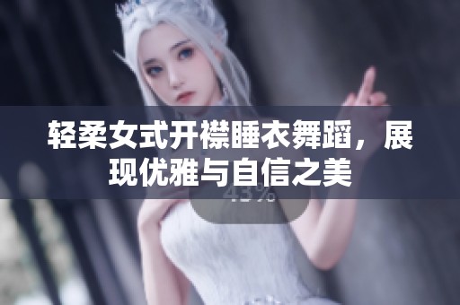 轻柔女式开襟睡衣舞蹈，展现优雅与自信之美