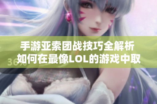 手游亚索团战技巧全解析 如何在最像LOL的游戏中取得胜利