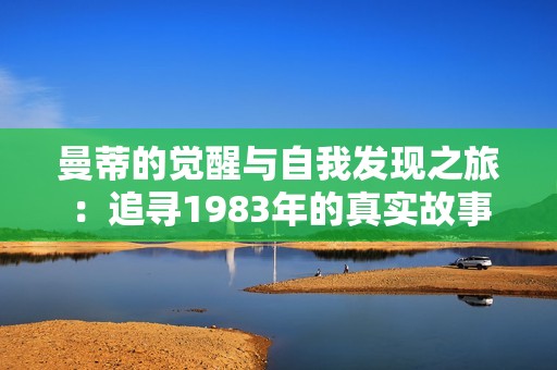 曼蒂的觉醒与自我发现之旅：追寻1983年的真实故事