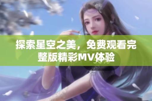 探索星空之美，免费观看完整版精彩MV体验