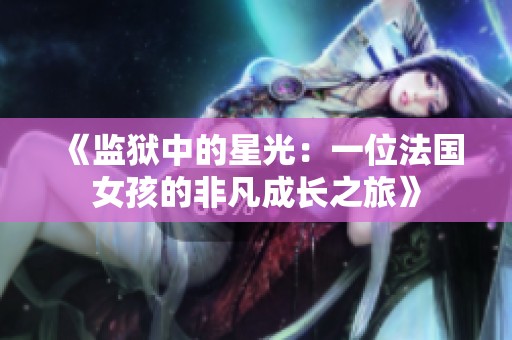 《监狱中的星光：一位法国女孩的非凡成长之旅》
