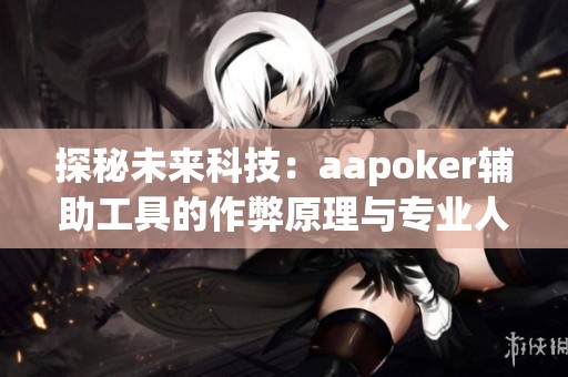 探秘未来科技：aapoker辅助工具的作弊原理与专业人士的深入解析