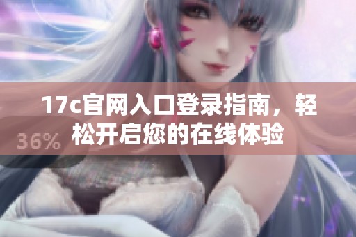 17c官网入口登录指南，轻松开启您的在线体验