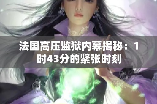 法国高压监狱内幕揭秘：1时43分的紧张时刻