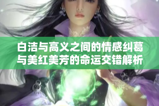 白洁与高义之间的情感纠葛与美红美芳的命运交错解析