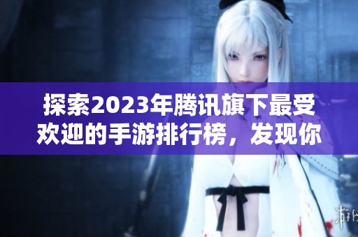 探索2023年腾讯旗下最受欢迎的手游排行榜，发现你的下一个游戏爱好者之选