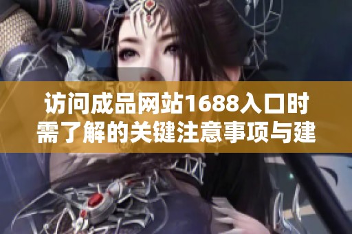 访问成品网站1688入口时需了解的关键注意事项与建议