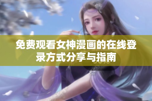 免费观看女神漫画的在线登录方式分享与指南