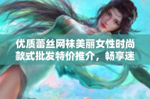 优质蕾丝网袜美丽女性时尚款式批发特价推介，畅享迷人魅力与舒适体验