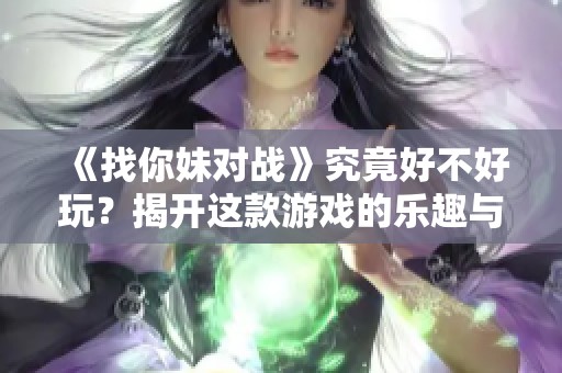 《找你妹对战》究竟好不好玩？揭开这款游戏的乐趣与挑战全貌！