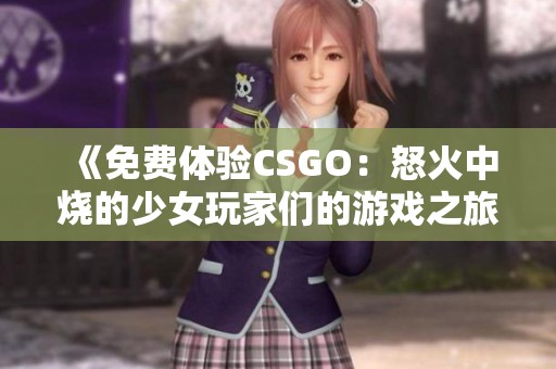 《免费体验CSGO：怒火中烧的少女玩家们的游戏之旅》