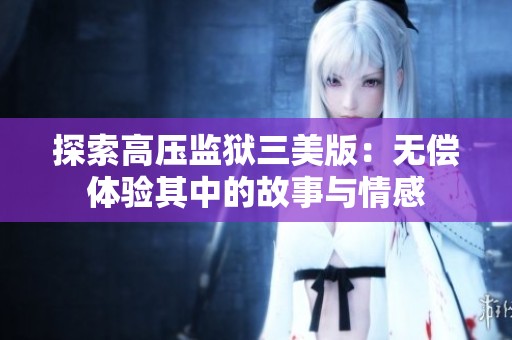 探索高压监狱三美版：无偿体验其中的故事与情感