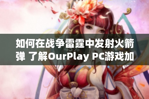 如何在战争雷霆中发射火箭弹 了解OurPlay PC游戏加速器的使用技巧