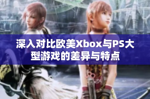 深入对比欧美Xbox与PS大型游戏的差异与特点