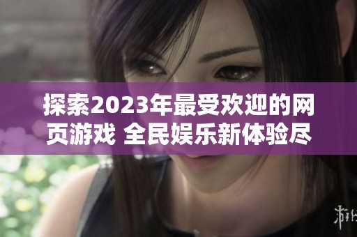 探索2023年最受欢迎的网页游戏 全民娱乐新体验尽在aiwan91平台