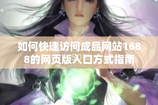 如何快速访问成品网站1688的网页版入口方式指南