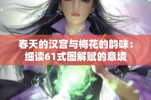 春天的汉宫与梅花的韵味：细读61式图解赋的意境