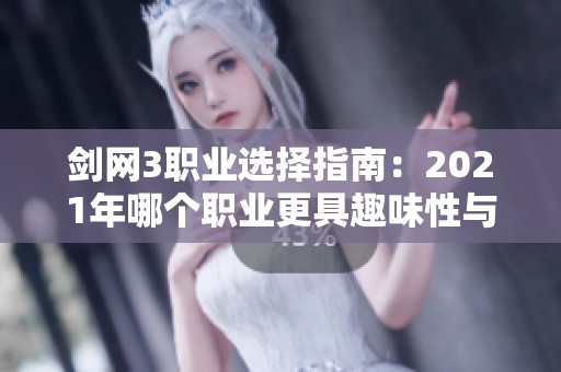 剑网3职业选择指南：2021年哪个职业更具趣味性与玩法体验