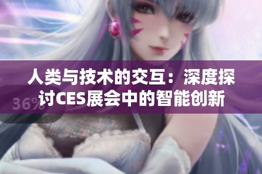 人类与技术的交互：深度探讨CES展会中的智能创新