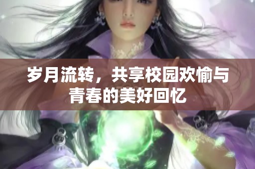 岁月流转，共享校园欢愉与青春的美好回忆