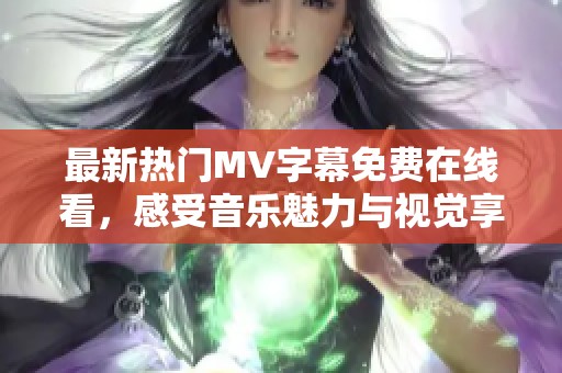 最新热门MV字幕免费在线看，感受音乐魅力与视觉享受