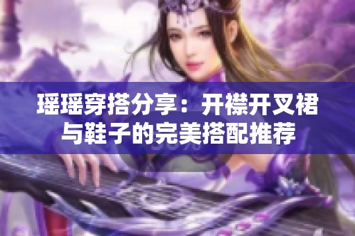 瑶瑶穿搭分享：开襟开叉裙与鞋子的完美搭配推荐