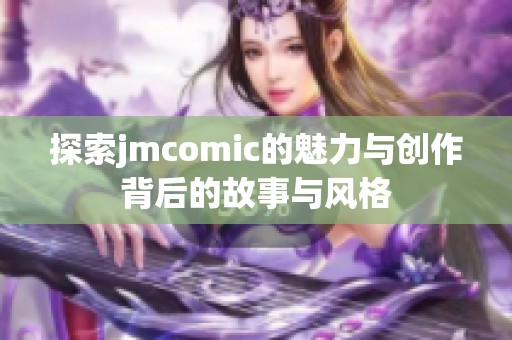 探索jmcomic的魅力与创作背后的故事与风格