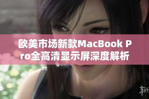 欧美市场新款MacBook Pro全高清显示屏深度解析