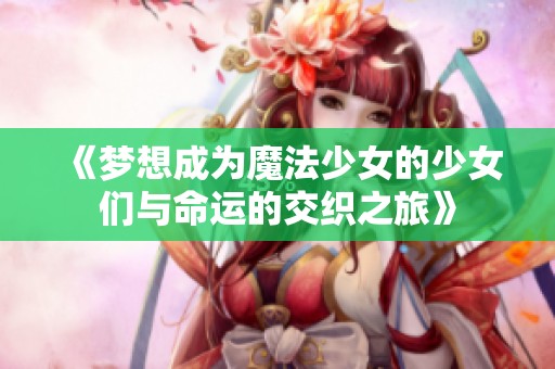 《梦想成为魔法少女的少女们与命运的交织之旅》