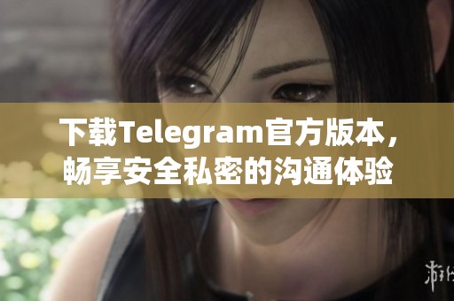 下载Telegram官方版本，畅享安全私密的沟通体验