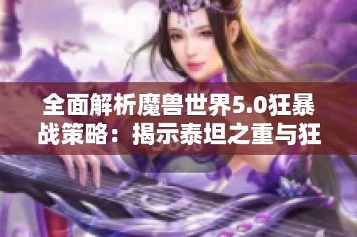 全面解析魔兽世界5.0狂暴战策略：揭示泰坦之重与狂暴之力的实战应用技巧