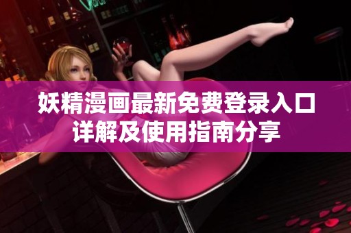 妖精漫画最新免费登录入口详解及使用指南分享