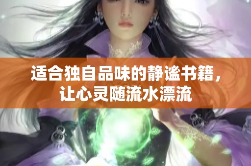 适合独自品味的静谧书籍，让心灵随流水漂流