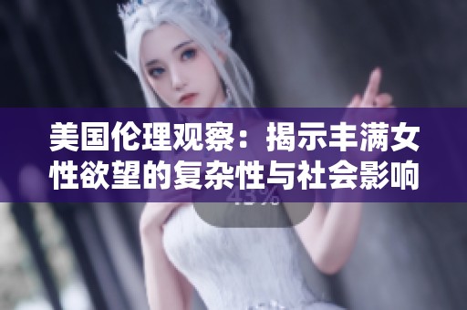 美国伦理观察：揭示丰满女性欲望的复杂性与社会影响