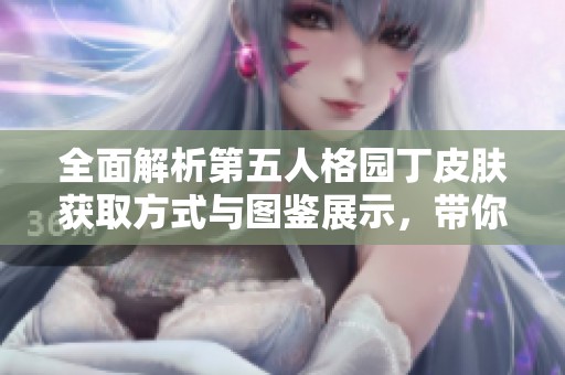 全面解析第五人格园丁皮肤获取方式与图鉴展示，带你揭开所有皮肤的神秘面纱