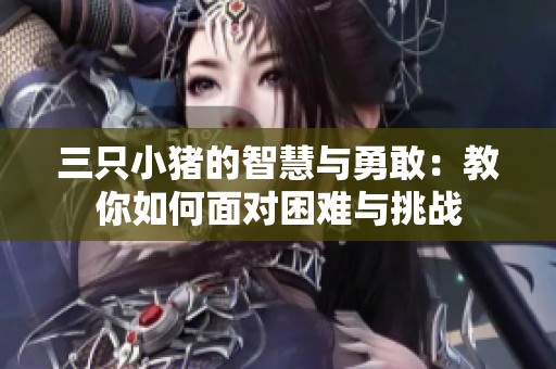 三只小猪的智慧与勇敢：教你如何面对困难与挑战