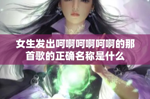 女生发出呵啊呵啊呵啊的那首歌的正确名称是什么