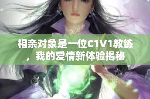 相亲对象是一位C1V1教练，我的爱情新体验揭秘