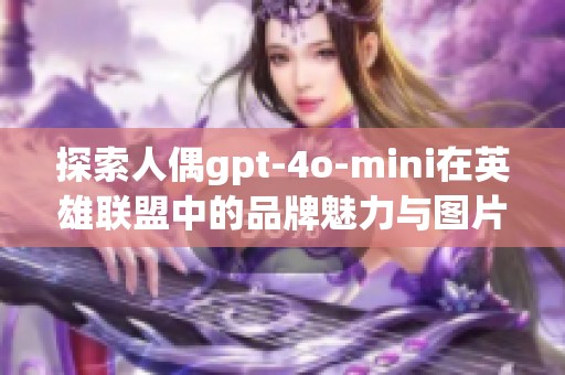 探索人偶gpt-4o-mini在英雄联盟中的品牌魅力与图片排行榜全解读