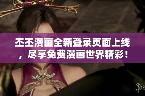 丕丕漫画全新登录页面上线，尽享免费漫画世界精彩！