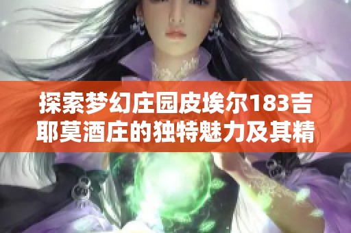 探索梦幻庄园皮埃尔183吉耶莫酒庄的独特魅力及其精品红酒推荐