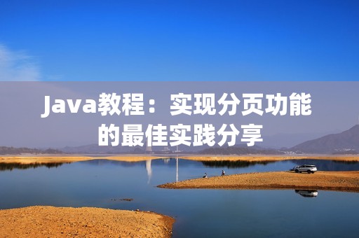 Java教程：实现分页功能的最佳实践分享