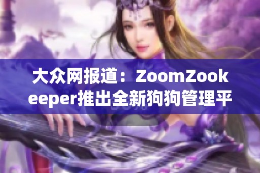 大众网报道：ZoomZookeeper推出全新狗狗管理平台助力宠物主人更好照顾爱犬